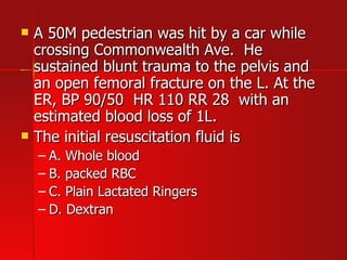 A 50M pedestrian was hit by a car while crossing Commonwealth Ave.  He sustained blunt trauma to the pelvis and an open femoral fracture on the L. At the ER, BP 90/50  HR 110 RR 28  with an estimated blood loss of 1L. The initial resuscitation fluid is A. Whole blood B. packed RBC C. Plain Lactated Ringers D. Dextran 