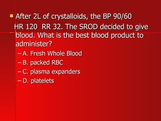 After 2L of crystalloids, the BP 90/60 HR 120  RR 32. The SROD decided to give blood. What is the best blood product to administer? A. Fresh Whole Blood B. packed RBC C. plasma expanders  D. platelets 