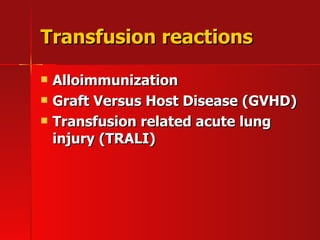 Transfusion reactions Alloimmunization  Graft Versus Host Disease (GVHD) Transfusion related acute lung injury (TRALI)   