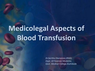 Medicolegal Aspects of
Blood Transfusion
Dr.Saritha Ebeneezar,JRMO,
Dept. Of Forensic Medicine,
Govt. Medical College,Kozhikode
 