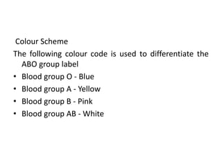 Colour Scheme
The following colour code is used to differentiate the
ABO group label
• Blood group O - Blue
• Blood group A - Yellow
• Blood group B - Pink
• Blood group AB - White
 