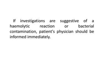 If investigations are suggestive of a
haemolytic reaction or bacterial
contamination, patient's physician should be
informed immediately.
 