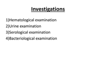 Investigations
1)Hematological examination
2)Urine examination
3)Serological examination
4)Bacteriological examination
 