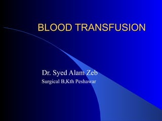 BLOOD TRANSFUSION Dr. Syed Alam Zeb Surgical B,Kth Peshawar 