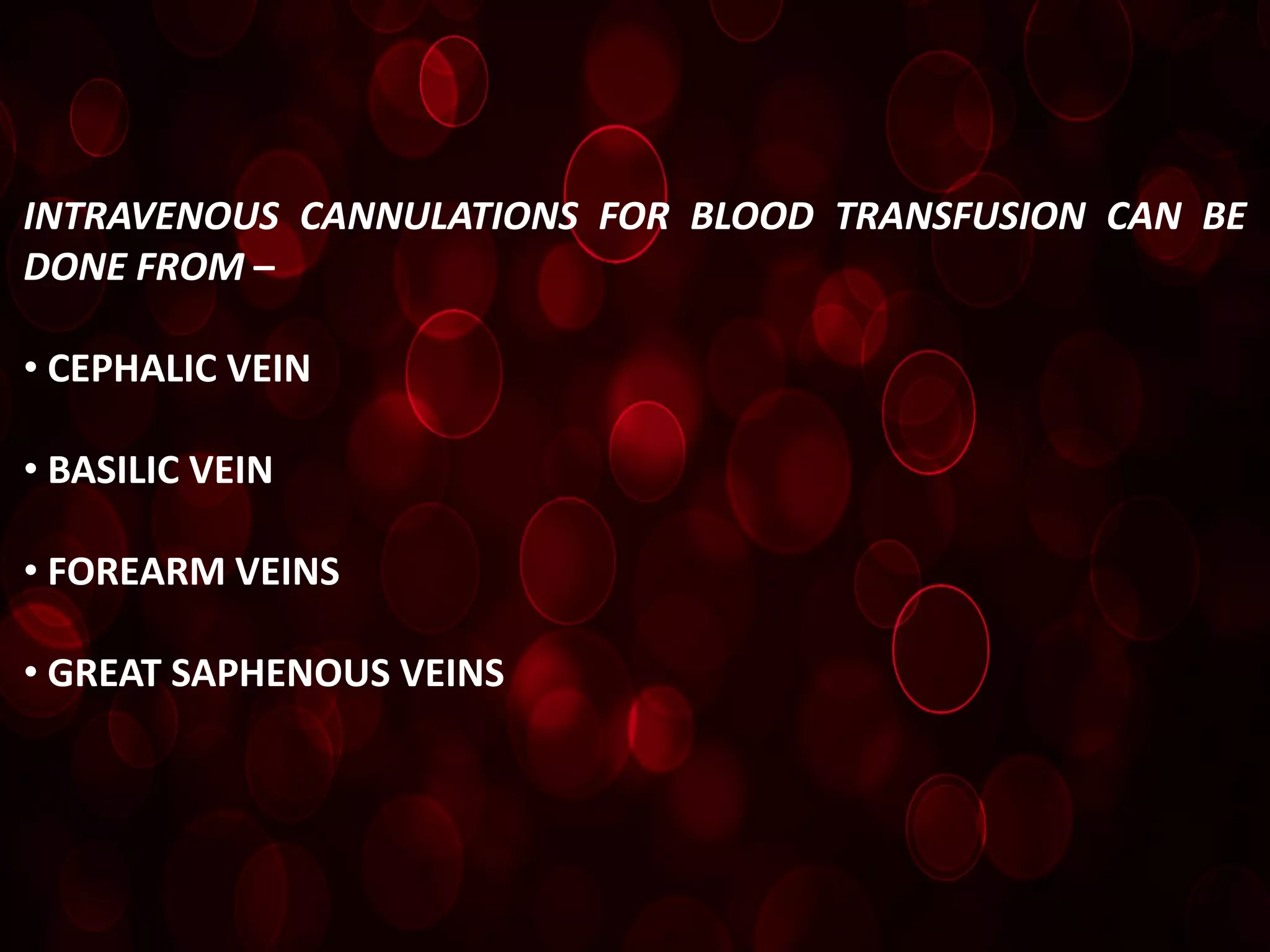 INTRAVENOUS CANNULATIONS FOR BLOOD TRANSFUSION CAN BE
DONE FROM –

• CEPHALIC VEIN

• BASILIC VEIN

• FOREARM VEINS

• GREAT SAPHENOUS VEINS
 