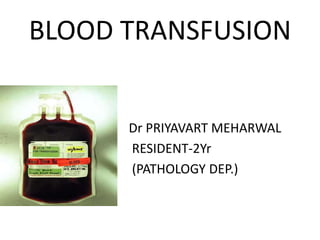 BLOOD TRANSFUSION


      Dr PRIYAVART MEHARWAL
      RESIDENT-2Yr
      (PATHOLOGY DEP.)
 
