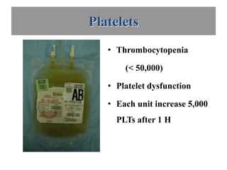 Platelets
   • Thrombocytopenia

       (< 50,000)

   • Platelet dysfunction

   • Each unit increase 5,000
     PLTs after 1 H
 