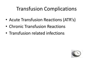 Transfusion Complications
• Acute Transfusion Reactions (ATR’s)
• Chronic Transfusion Reactions
• Transfusion related infections
 