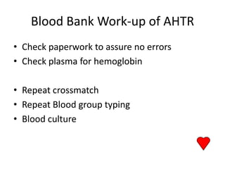Blood Bank Work-up of AHTR
• Check paperwork to assure no errors
• Check plasma for hemoglobin

• Repeat crossmatch
• Repeat Blood group typing
• Blood culture
 