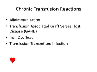Chronic Transfusion Reactions
• Alloimmunization
• Transfusion Associated Graft Verses Host
  Disease (GVHD)
• Iron Overload
• Transfusion Transmitted Infection
 