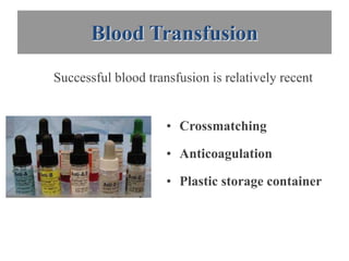 Blood Transfusion
Successful blood transfusion is relatively recent


                     • Crossmatching

                     • Anticoagulation

                     • Plastic storage container
 