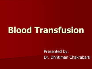 Blood Transfusion

        Presented by:
        Dr. Dhritiman Chakrabarti
 
