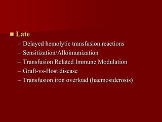    Late
    –   Delayed hemolytic transfusion reactions
    –   Sensitization/Alloimunization
    –   Transfusion Related Immune Modulation
    –   Graft-vs-Host disease
    –   Transfusion iron overload (haemosiderosis)
 