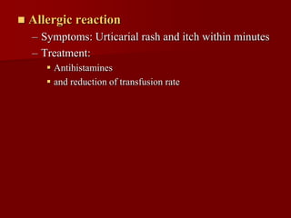    Allergic reaction
    – Symptoms: Urticarial rash and itch within minutes
    – Treatment:
        Antihistamines
        and reduction of transfusion rate
 