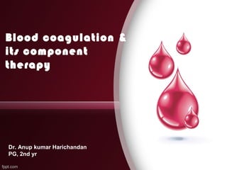 Blood coagulation &
its component
therapy
Dr. Anup kumar Harichandan
PG, 2nd yr
 
