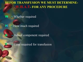 BEFOR TRANSFUSION WE MUST DETERMINE-
W.H.A.T- FOR ANY PROCEDURE
 