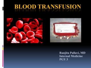 BLOOD TRANSFUSION
Ranjita Pallavi, MD
Internal Medicine
PGY 3
 