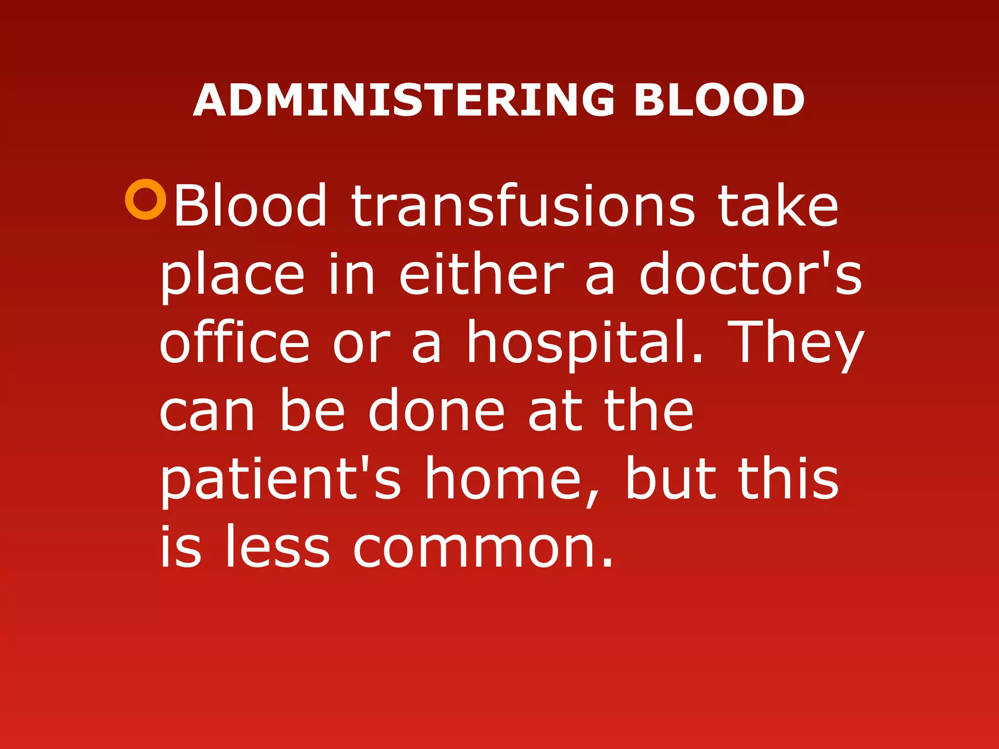 ADMINISTERING BLOOD
Blood transfusions take
place in either a doctor's
office or a hospital. They
can be done at the
patient's home, but this
is less common.
 