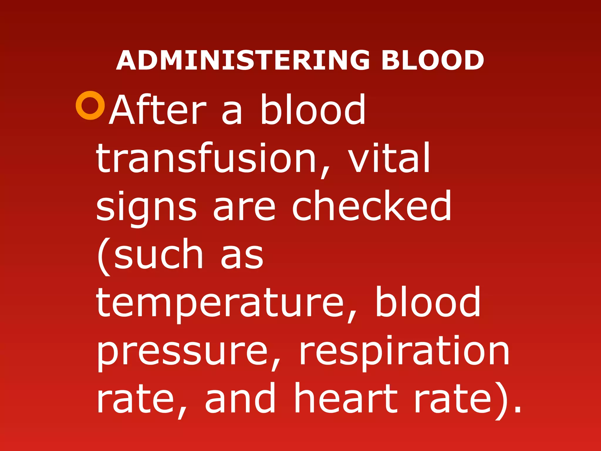 ADMINISTERING BLOOD
After a blood
transfusion, vital
signs are checked
(such as
temperature, blood
pressure, respiration
rate, and heart rate).
 