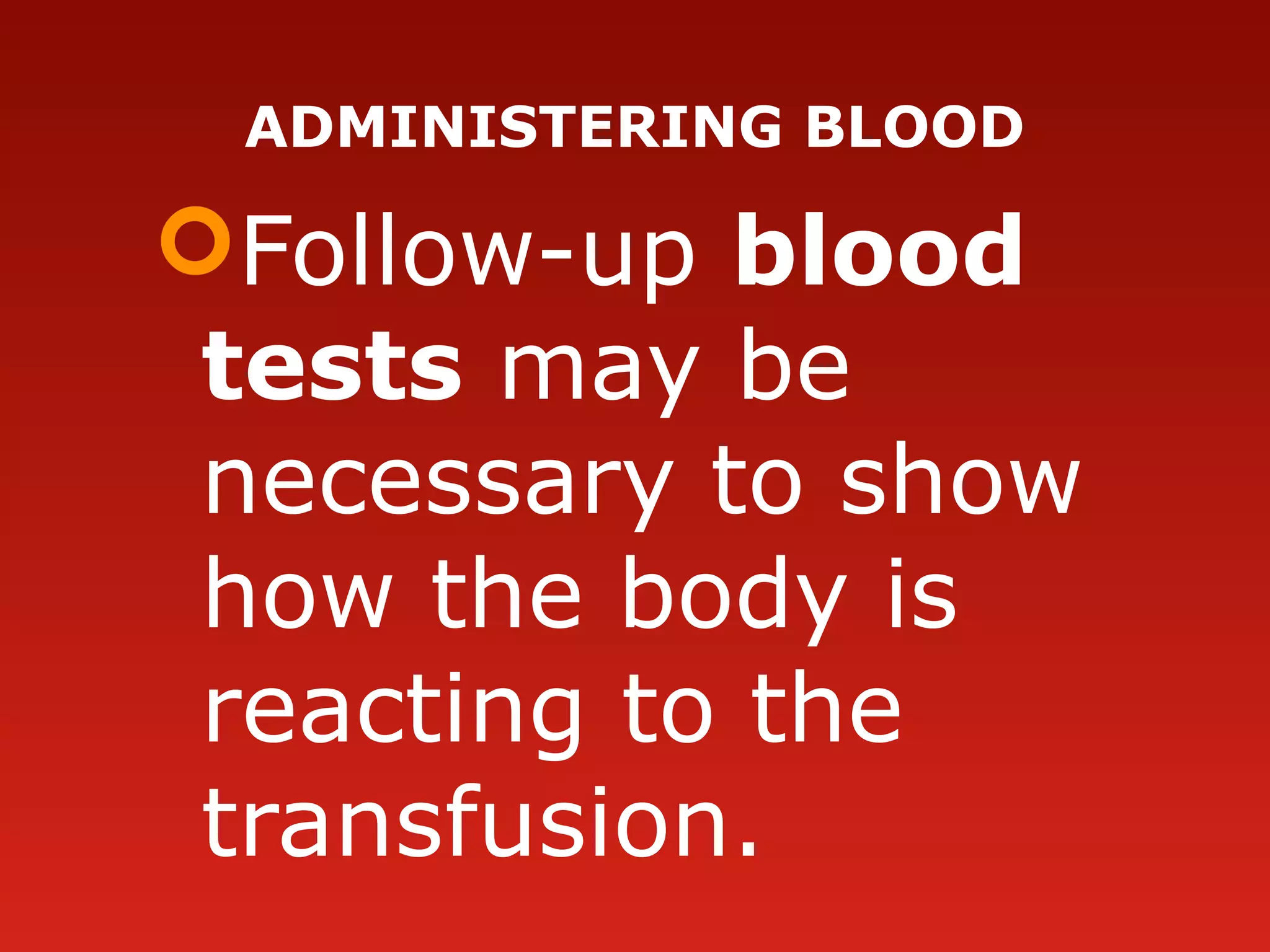 ADMINISTERING BLOOD
Follow-up blood
tests may be 
necessary to show 
how the body is 
reacting to the 
transfusion.
 
