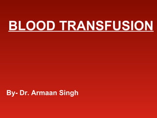 BLOOD TRANSFUSION
By- Dr. Armaan Singh
 