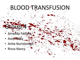 BLOOD TRANSFUSION
Group 4
• Amadda Fadhila
• Acep Rizky
• Anita Nurislamiati
• Risna Nancy
 