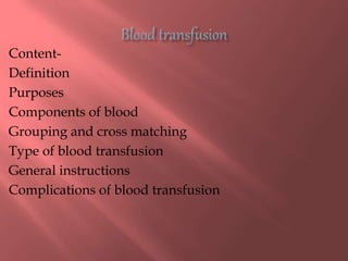 Content-
Definition
Purposes
Components of blood
Grouping and cross matching
Type of blood transfusion
General instructions
Complications of blood transfusion
 