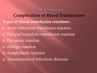 Complication of Blood Transfusions
Types of blood transfusion reactions-
 Acute hemolytic transfusion reaction
 Delayed hemolytic transfusion reaction
 Pyrogenic reaction
 Allergic reaction
 Anaphylactic reaction
 Transmission of infectious diseases
 