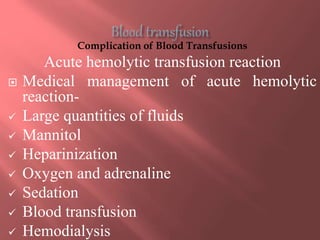 Complication of Blood Transfusions
Acute hemolytic transfusion reaction
 Medical management of acute hemolytic
reaction-
 Large quantities of fluids
 Mannitol
 Heparinization
 Oxygen and adrenaline
 Sedation
 Blood transfusion
 Hemodialysis
 