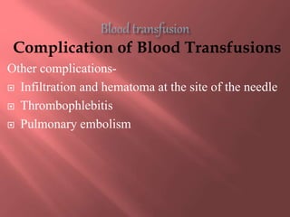 Complication of Blood Transfusions
Other complications-
 Infiltration and hematoma at the site of the needle
 Thrombophlebitis
 Pulmonary embolism
 