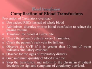 Complication of Blood Transfusions
Prevention of Circulatory overload-
 Use packed RBCs instead of whole blood
 Administ...
