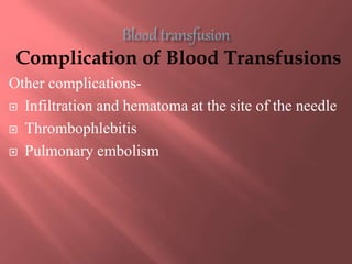Complication of Blood Transfusions
Other complications-
 Infiltration and hematoma at the site of the needle
 Thrombophl...