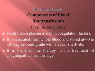 Components of blood
(for transfusion)
Fresh frozen plasma
 Fresh frozen plasma is rich in coagulation factors.
 It is se...