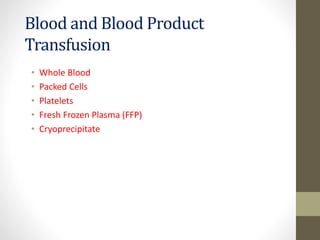 Blood and Blood Product
Transfusion
• Whole Blood
• Packed Cells
• Platelets
• Fresh Frozen Plasma (FFP)
• Cryoprecipitate
 