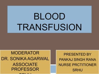 BLOOD
TRANSFUSION
PRESENTED BY
PANKAJ SINGH RANA
NURSE PRCTITIONER
SRHU
MODERATOR
DR. SONIKA AGARWAL
ASSOCIATE
PROFESSOR
 
