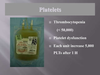  Thrombocytopenia
(< 50,000)
 Platelet dysfunction
 Each unit increase 5,000
PLTs after 1 H
Platelets
 