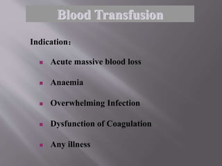Indication：
 Acute massive blood loss
 Anaemia
 Overwhelming Infection
 Dysfunction of Coagulation
 Any illness
Blood Transfusion
 