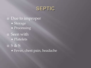 Due to improper
 Storage
 Processing
 Seen with
 Platelets
 S & S
 Fever, chest pain, headache
 