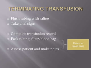  Flush tubing with saline
 Take vital signs
 Complete transfusion record
 Pack tubing, filter, blood bag
 Assess patient and make notes
Return to
blood bank
 
