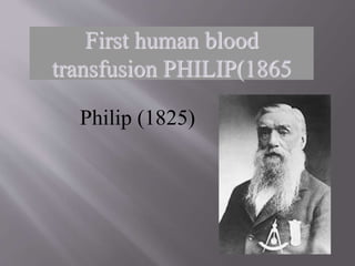 Philip (1825)
First human blood
transfusion PHILIP(1865
 