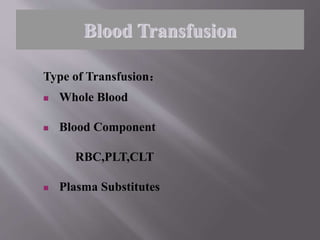 Type of Transfusion：
 Whole Blood
 Blood Component
RBC,PLT,CLT
 Plasma Substitutes
Blood Transfusion
 