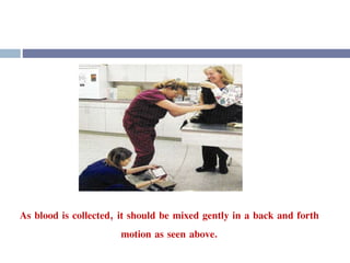 As blood is collected, it should be mixed gently in a back and forth
motion as seen above.
 