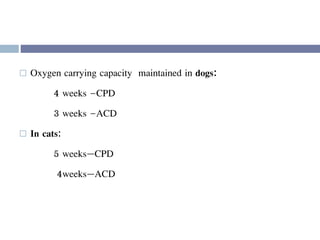  Oxygen carrying capacity maintained in dogs:
4 weeks –CPD
3 weeks –ACD
 In cats:
5 weeks—CPD
4weeks—ACD
 