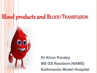Blood products and BLOOD TRANSFUSION
Dr Kiran Pandey
MS GS Resident (NAMS)
Kathmandu Model Hospital
 