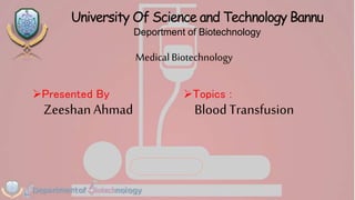 Presented By
Zeeshan Ahmad
University Of Science and Technology Bannu
Deportment of Biotechnology
Medical Biotechnology
Topics :
BloodTransfusion
 