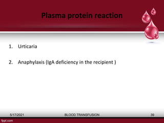 Plasma protein reaction
1. Urticaria
2. Anaphylaxis (IgA deficiency in the recipient )
5/17/2021 BLOOD TRANSFUSION 39
 