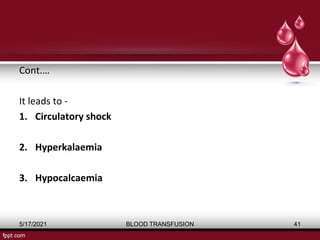 Cont.…
It leads to -
1. Circulatory shock
2. Hyperkalaemia
3. Hypocalcaemia
5/17/2021 BLOOD TRANSFUSION 41
 