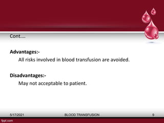 Cont.…
Advantages:-
All risks involved in blood transfusion are avoided.
Disadvantages:-
May not acceptable to patient.
5/17/2021 BLOOD TRANSFUSION 9
 