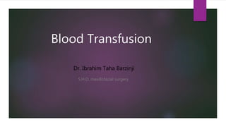 Blood Transfusion
Dr. Ibrahim Taha Barzinji
S.H.O. maxillofacial surgery
 