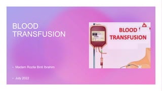 BLOOD
TRANSFUSION
 Madam Rozila Binti Ibrahim
 July 2022
 